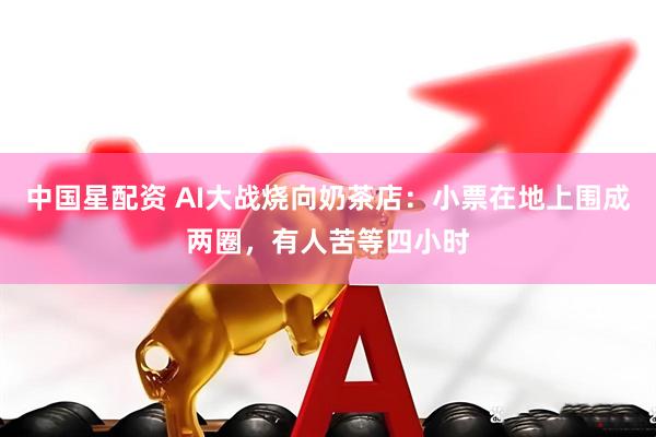 中国星配资 AI大战烧向奶茶店：小票在地上围成两圈，有人苦等四小时