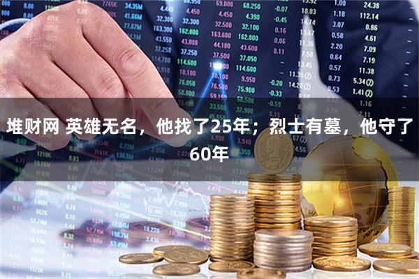 堆财网 英雄无名，他找了25年；烈士有墓，他守了60年