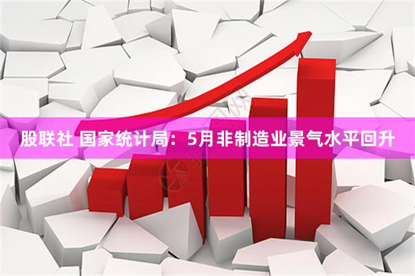 股联社 国家统计局：5月非制造业景气水平回升