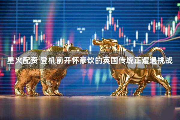 星火配资 登机前开怀豪饮的英国传统正遭遇挑战