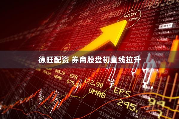 德旺配资 券商股盘初直线拉升