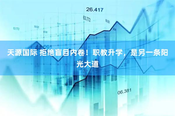 天源国际 拒绝盲目内卷！职教升学，是另一条阳光大道