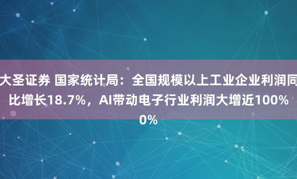 大圣证券 国家统计局：全国规模以上工业企业利润同比增长18.7%，AI带动电子行业利润大增近100%