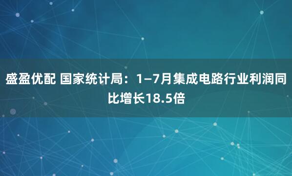 盛盈优配 国家统计局：1—7月集成电路行业利润同比增长18.5倍